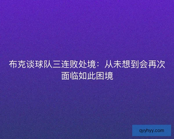 布克谈球队三连败处境：从未想到会再次面临如此困境