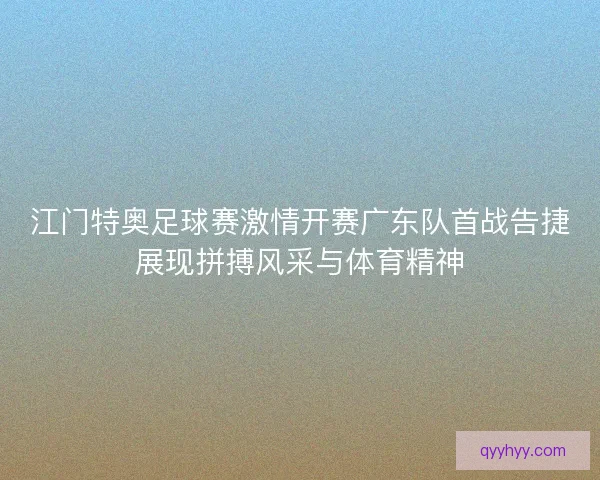 江门特奥足球赛激情开赛广东队首战告捷展现拼搏风采与体育精神