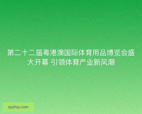 第二十二届粤港澳国际体育用品博览会盛大开幕 引领体育产业新风潮